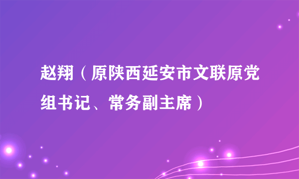 赵翔（原陕西延安市文联原党组书记、常务副主席）