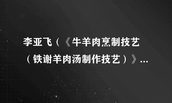 李亚飞（《牛羊肉烹制技艺 （铁谢羊肉汤制作技艺）》项目传承人）
