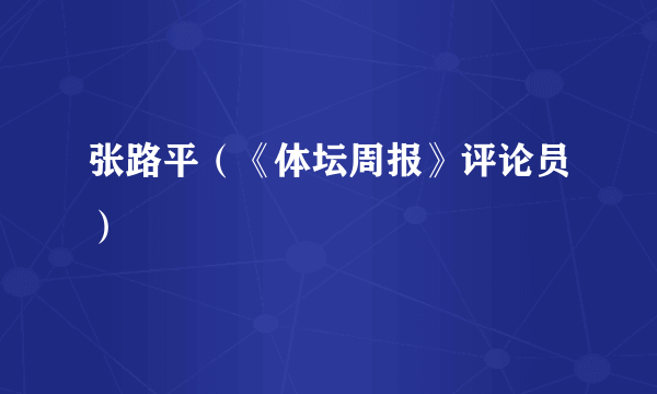 张路平（《体坛周报》评论员）