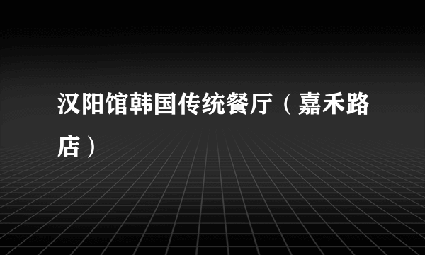 汉阳馆韩国传统餐厅（嘉禾路店）