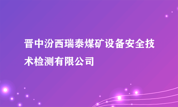 晋中汾西瑞泰煤矿设备安全技术检测有限公司
