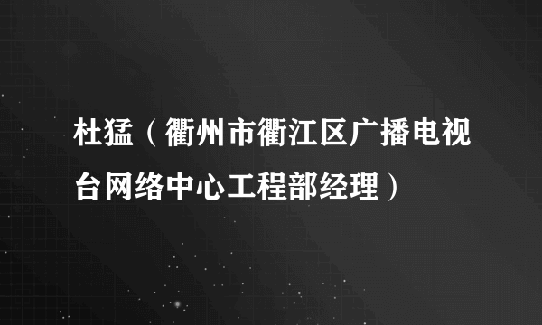 杜猛（衢州市衢江区广播电视台网络中心工程部经理）