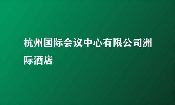 杭州国际会议中心有限公司洲际酒店