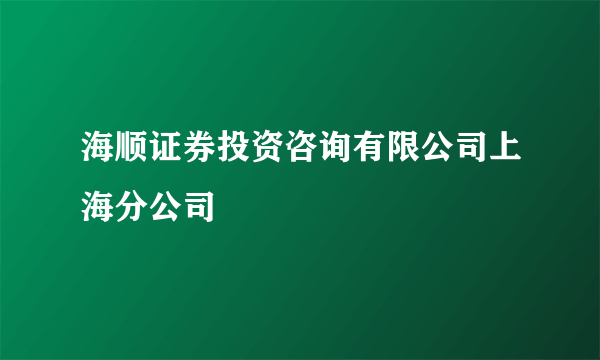 海顺证券投资咨询有限公司上海分公司