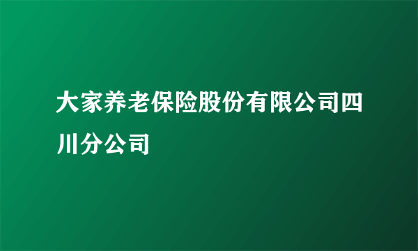 大家养老保险股份有限公司四川分公司