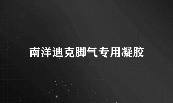 南洋迪克脚气专用凝胶