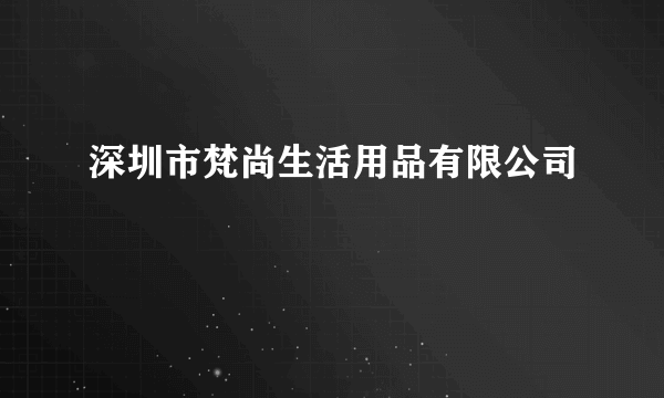 深圳市梵尚生活用品有限公司