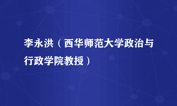 李永洪（西华师范大学政治与行政学院教授）