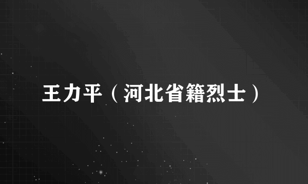 王力平（河北省籍烈士）