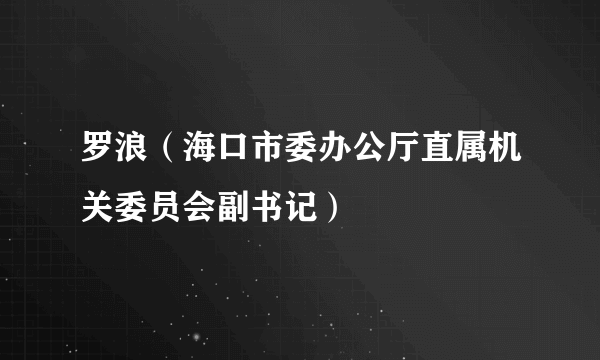 罗浪（海口市委办公厅直属机关委员会副书记）