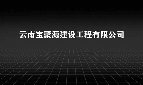 云南宝聚源建设工程有限公司