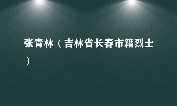 张青林（吉林省长春市籍烈士）