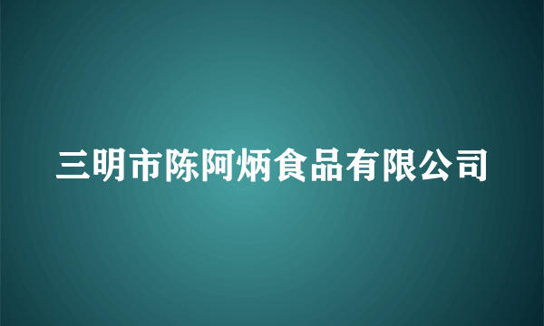 三明市陈阿炳食品有限公司
