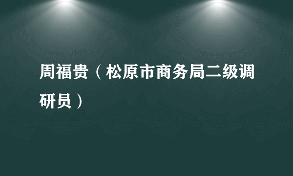 周福贵（松原市商务局二级调研员）