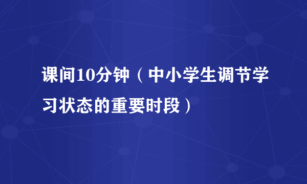 课间10分钟（中小学生调节学习状态的重要时段）