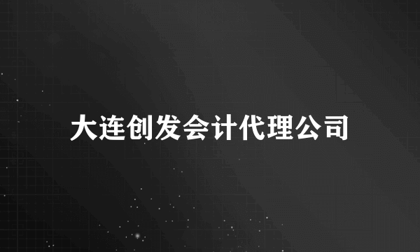 大连创发会计代理公司