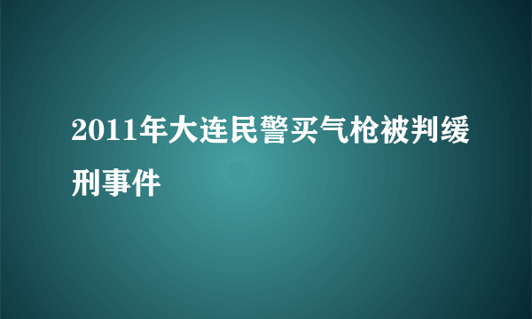 2011年大连民警买气枪被判缓刑事件