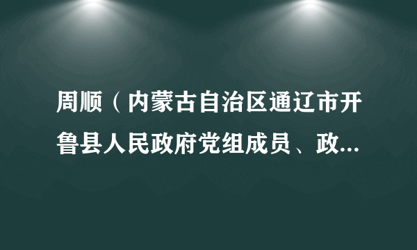 周顺（内蒙古自治区通辽市开鲁县人民政府党组成员、政府副县长、农牧局局长）