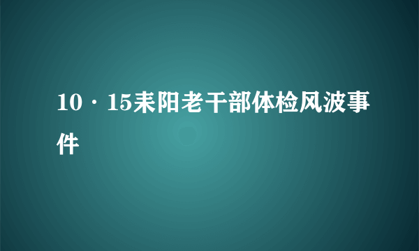10·15耒阳老干部体检风波事件