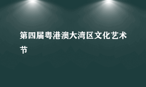第四届粤港澳大湾区文化艺术节