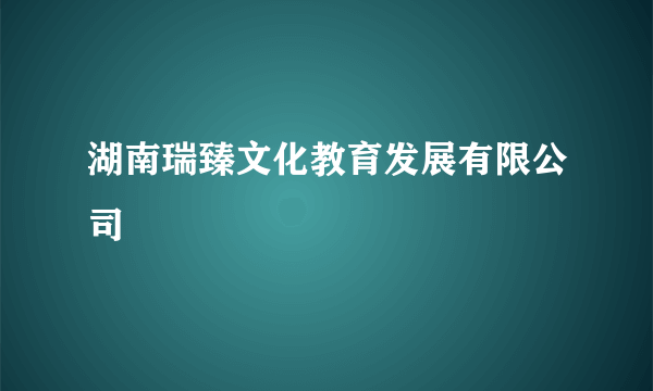 湖南瑞臻文化教育发展有限公司