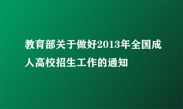 教育部关于做好2013年全国成人高校招生工作的通知