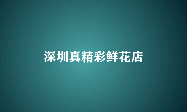 深圳真精彩鲜花店
