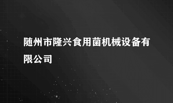 随州市隆兴食用菌机械设备有限公司
