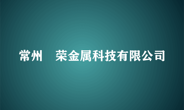 常州燊荣金属科技有限公司