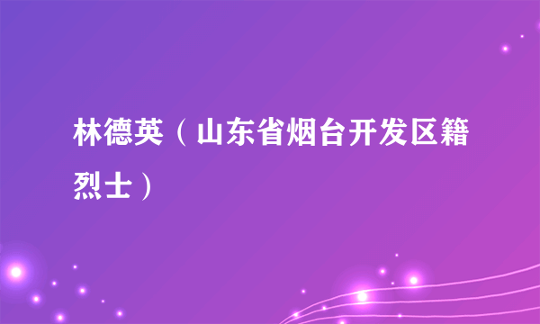 林德英（山东省烟台开发区籍烈士）