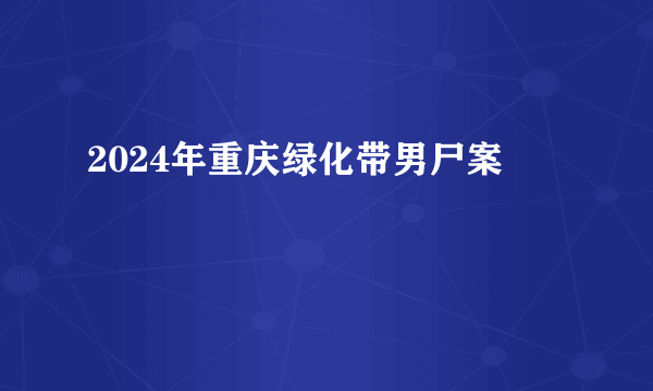 2024年重庆绿化带男尸案