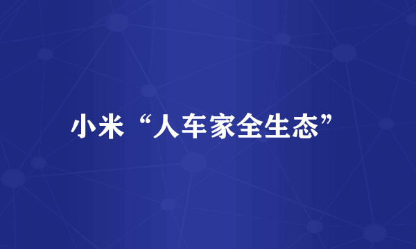 小米“人车家全生态”