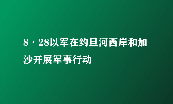 8·28以军在约旦河西岸和加沙开展军事行动