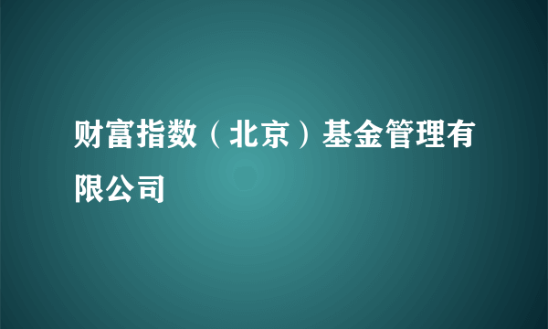财富指数（北京）基金管理有限公司