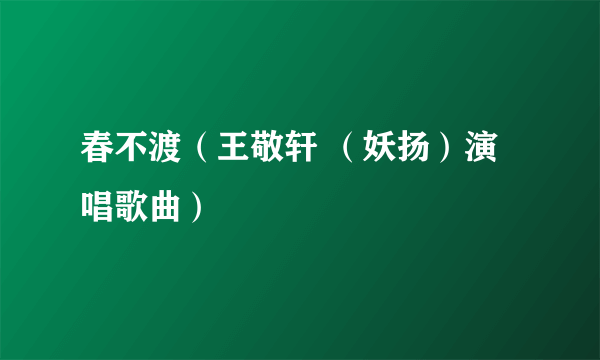 春不渡（王敬轩 （妖扬）演唱歌曲）