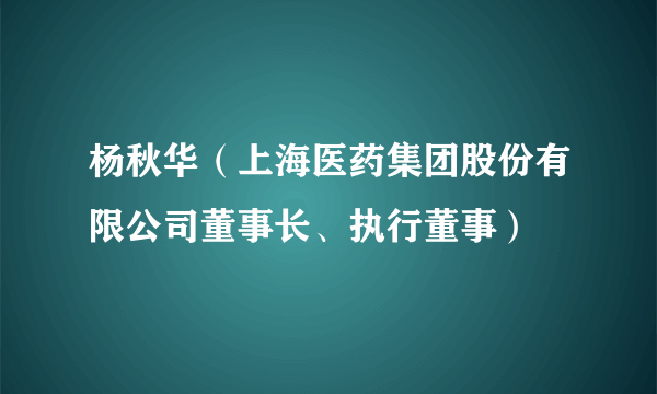 杨秋华（上海医药集团股份有限公司董事长、执行董事）
