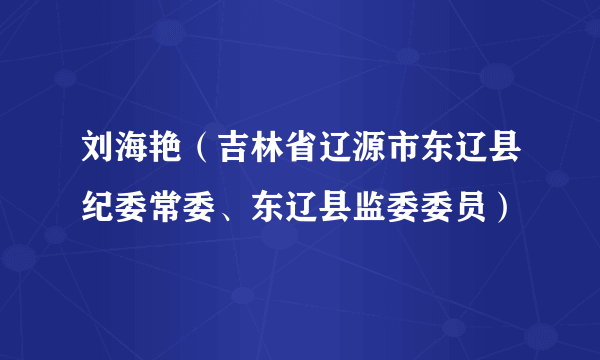 刘海艳（吉林省辽源市东辽县纪委常委、东辽县监委委员）