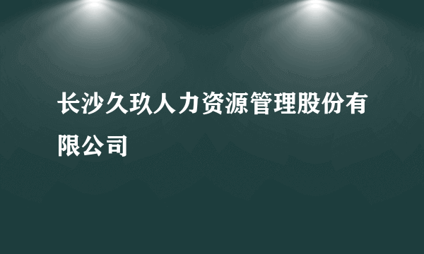 长沙久玖人力资源管理股份有限公司