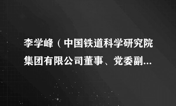 李学峰（中国铁道科学研究院集团有限公司董事、党委副书记，中国铁道科学研究院分管日常工作的副院长）