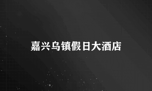 嘉兴乌镇假日大酒店