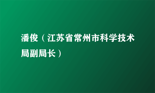 潘俊（江苏省常州市科学技术局副局长）