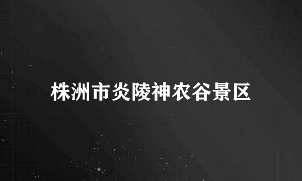 株洲市炎陵神农谷景区