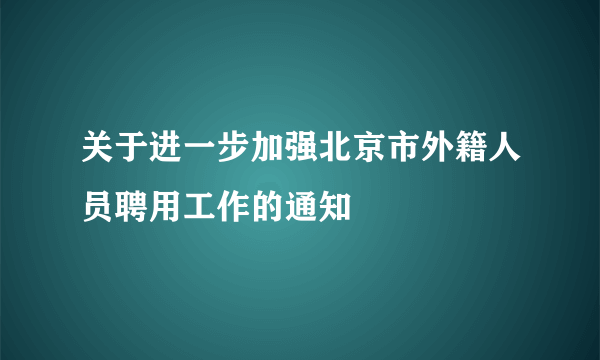 关于进一步加强北京市外籍人员聘用工作的通知