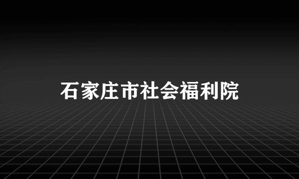 石家庄市社会福利院