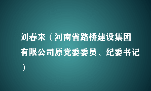 刘春来（河南省路桥建设集团有限公司原党委委员、纪委书记）