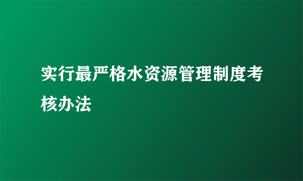 实行最严格水资源管理制度考核办法