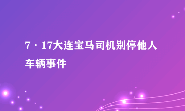 7·17大连宝马司机别停他人车辆事件