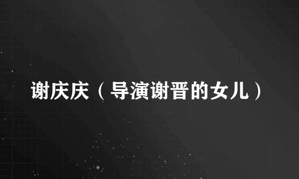 谢庆庆（导演谢晋的女儿）