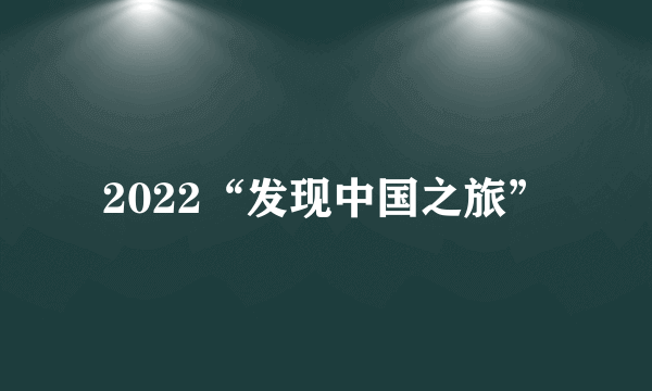 2022“发现中国之旅”