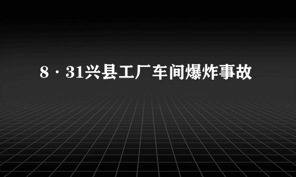 8·31兴县工厂车间爆炸事故